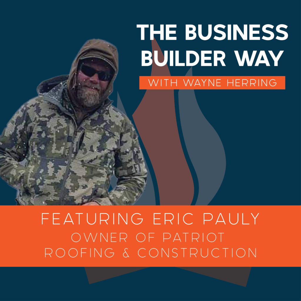 Business Builder Way Podcast image featuring Eric Pauly the owner of Patriot Roofing and Construction.